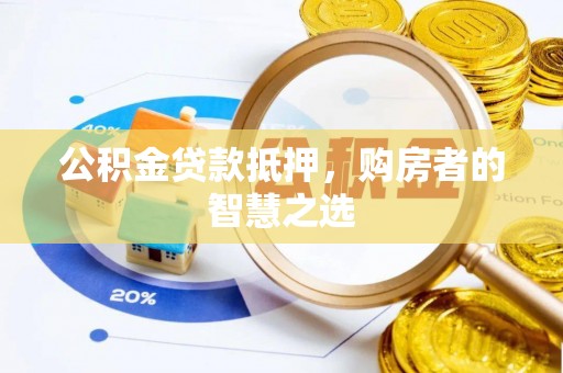 租赁公积金贷款抵押，购房者的智慧之选