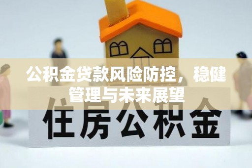 租赁公积金贷款风险防控，稳健管理与未来展望