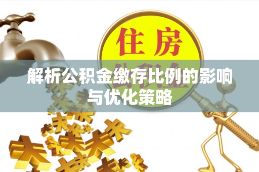 租赁解析公积金缴存比例的影响与优化策略