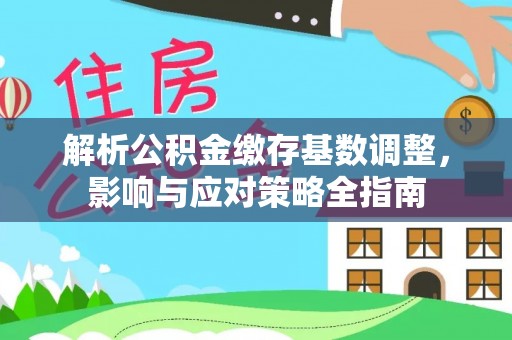 租赁解析公积金缴存基数调整，影响与应对策略全指南