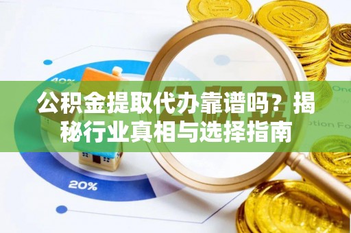 租赁公积金提取代办靠谱吗？揭秘行业真相与选择指南