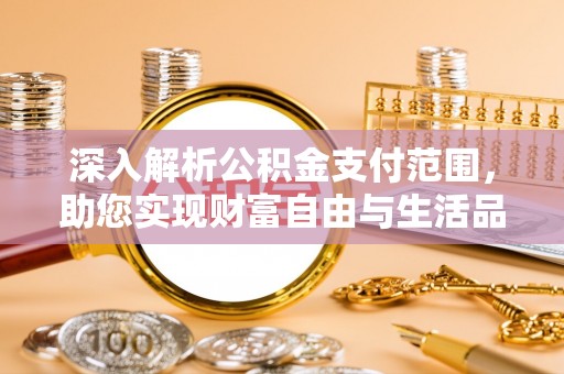 租赁深入解析公积金支付范围，助您实现财富自由与生活品质提升