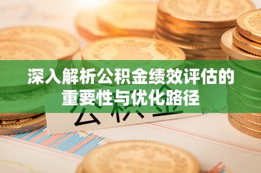 租赁深入解析公积金绩效评估的重要性与优化路径
