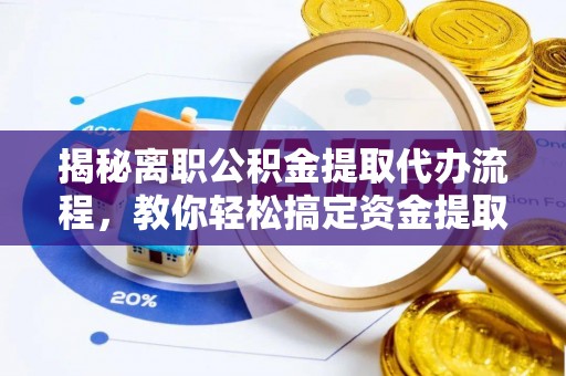 租赁揭秘离职公积金提取代办流程，教你轻松搞定资金提取