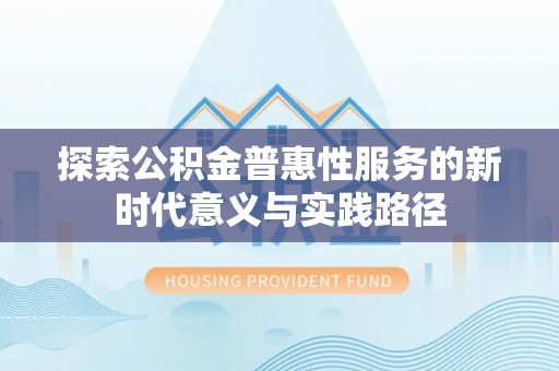 租赁探索公积金普惠性服务的新时代意义与实践路径