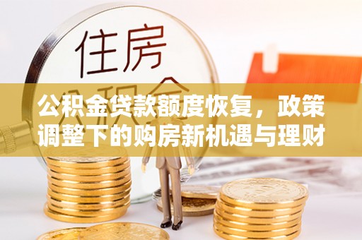 租赁公积金贷款额度恢复，政策调整下的购房新机遇与理财规划