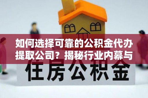 租赁如何选择可靠的公积金代办提取公司？揭秘行业内幕与服务指南
