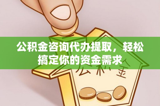 租赁公积金咨询代办提取，轻松搞定你的资金需求