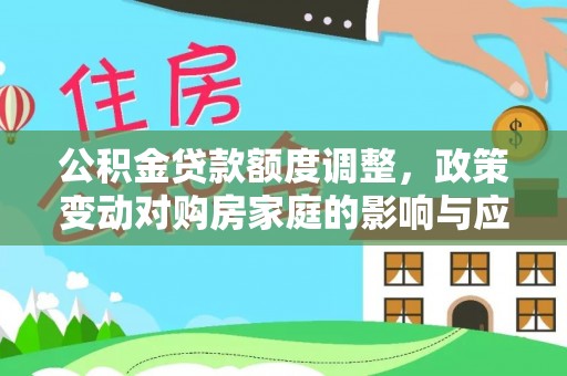 租赁公积金贷款额度调整，政策变动对购房家庭的影响与应对策略