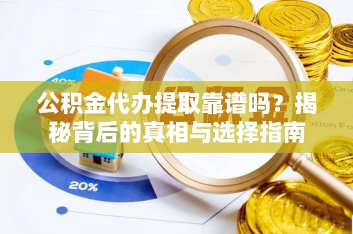 租赁公积金代办提取靠谱吗？揭秘背后的真相与选择指南