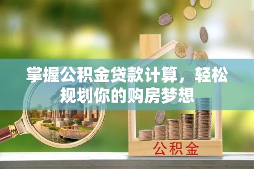 租赁掌握公积金贷款计算，轻松规划你的购房梦想