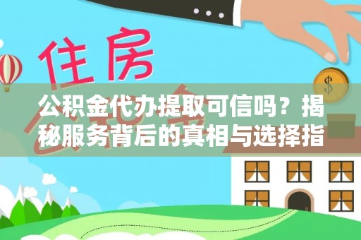 租赁公积金代办提取可信吗？揭秘服务背后的真相与选择指南