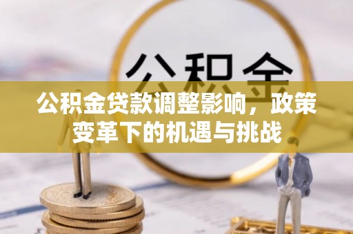 租赁公积金贷款调整影响，政策变革下的机遇与挑战