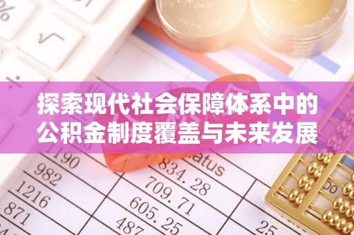 租赁探索现代社会保障体系中的公积金制度覆盖与未来发展