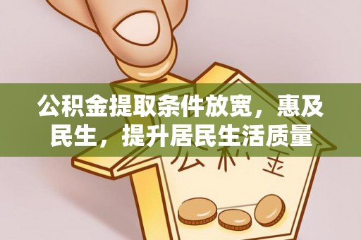 租赁公积金提取条件放宽，惠及民生，提升居民生活质量