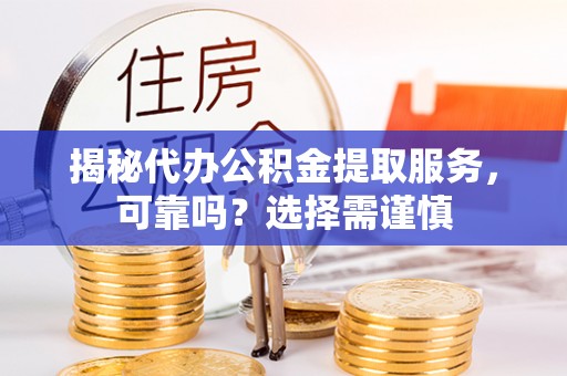 租赁揭秘代办公积金提取服务，可靠吗？选择需谨慎