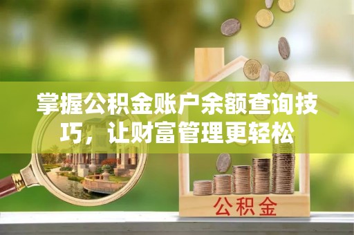 租赁掌握公积金账户余额查询技巧，让财富管理更轻松