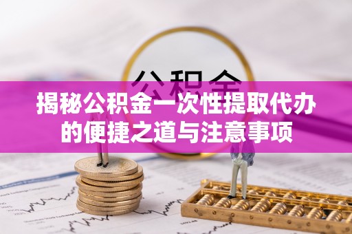 租赁揭秘公积金一次性提取代办的便捷之道与注意事项