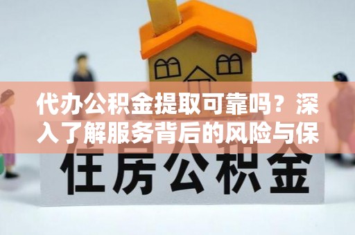 租赁代办公积金提取可靠吗？深入了解服务背后的风险与保障