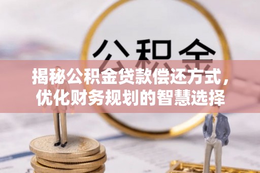 租赁揭秘公积金贷款偿还方式，优化财务规划的智慧选择
