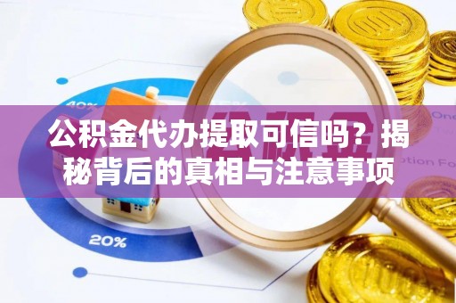 租赁公积金代办提取可信吗？揭秘背后的真相与注意事项