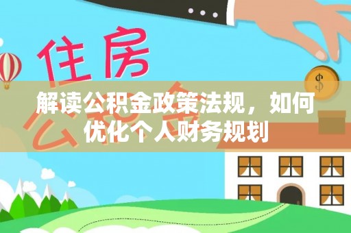 租赁解读公积金政策法规，如何优化个人财务规划