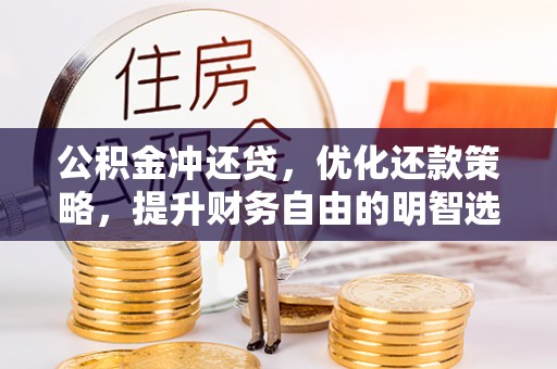 租赁公积金冲还贷，优化还款策略，提升财务自由的明智选择