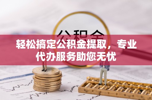 租赁轻松搞定公积金提取，专业代办服务助您无忧