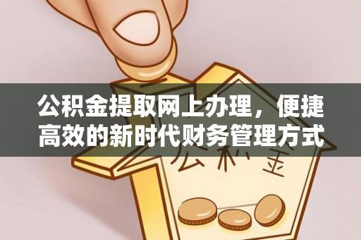 租赁公积金提取网上办理，便捷高效的新时代财务管理方式