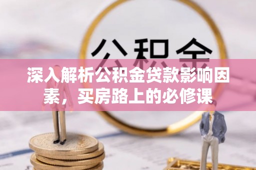租赁深入解析公积金贷款影响因素，买房路上的必修课