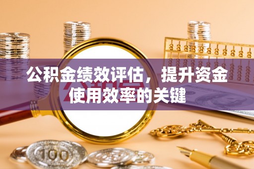 租赁公积金绩效评估，提升资金使用效率的关键