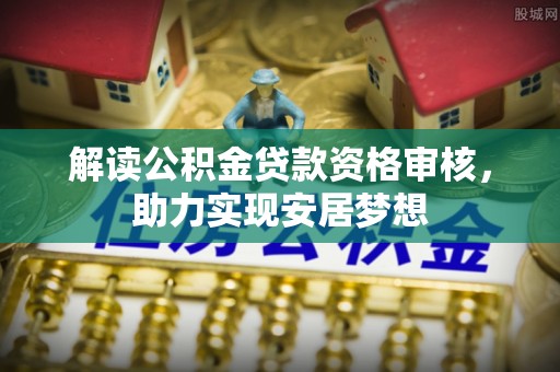 租赁解读公积金贷款资格审核，助力实现安居梦想