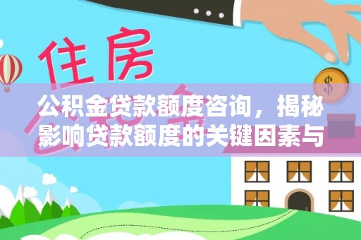 租赁公积金贷款额度咨询，揭秘影响贷款额度的关键因素与实用攻略