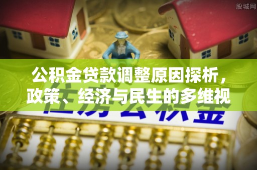 租赁公积金贷款调整原因探析，政策、经济与民生的多维视角
