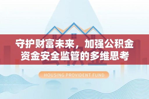 租赁守护财富未来，加强公积金资金安全监管的多维思考
