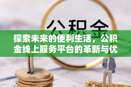 租赁探索未来的便利生活，公积金线上服务平台的革新与优势