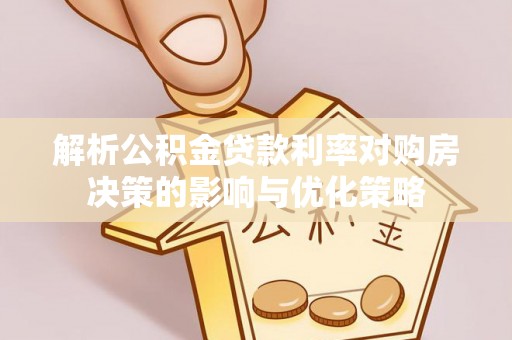租赁解析公积金贷款利率对购房决策的影响与优化策略