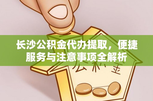 租赁长沙公积金代办提取，便捷服务与注意事项全解析