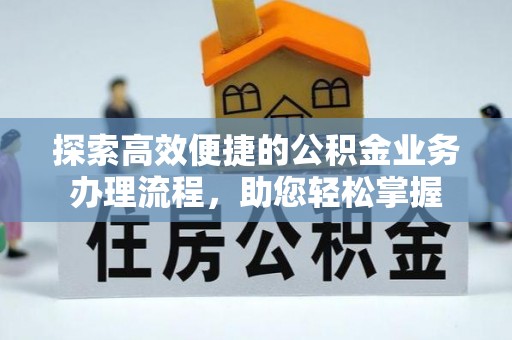 租赁探索高效便捷的公积金业务办理流程，助您轻松掌握