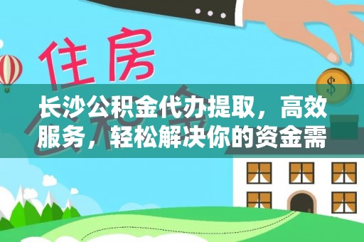 租赁长沙公积金代办提取，高效服务，轻松解决你的资金需求