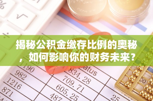 租赁揭秘公积金缴存比例的奥秘，如何影响你的财务未来？