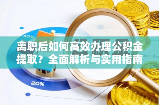 租赁离职后如何高效办理公积金提取？全面解析与实用指南