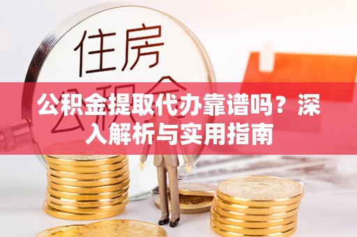 租赁公积金提取代办靠谱吗？深入解析与实用指南