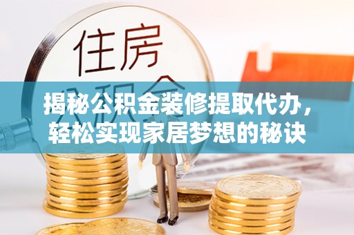 租赁揭秘公积金装修提取代办，轻松实现家居梦想的秘诀