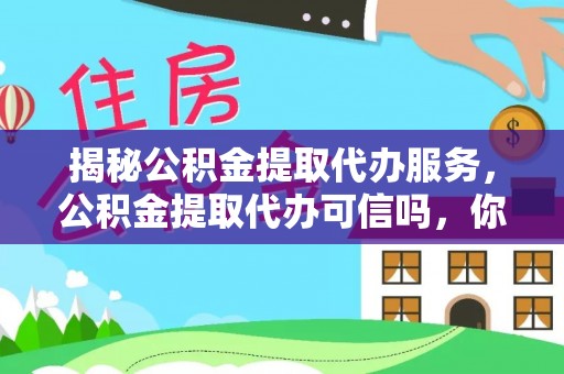 租赁揭秘公积金提取代办服务，公积金提取代办可信吗，你需要知道的真相