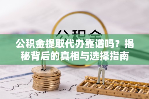 租赁公积金提取代办靠谱吗？揭秘背后的真相与选择指南