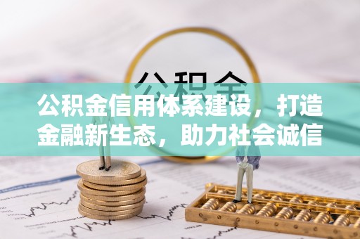 租赁公积金信用体系建设，打造金融新生态，助力社会诚信发展