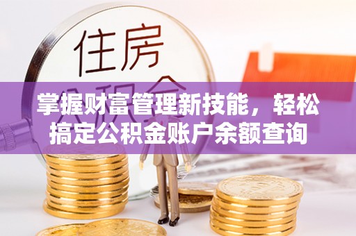 租赁掌握财富管理新技能，轻松搞定公积金账户余额查询