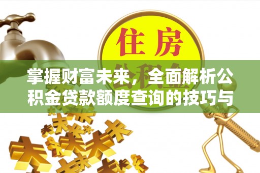 租赁掌握财富未来，全面解析公积金贷款额度查询的技巧与策略