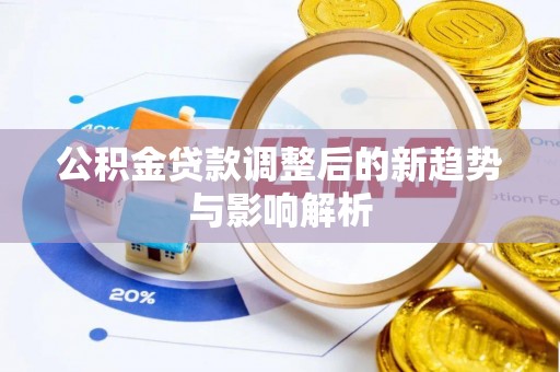 租赁公积金贷款调整后的新趋势与影响解析
